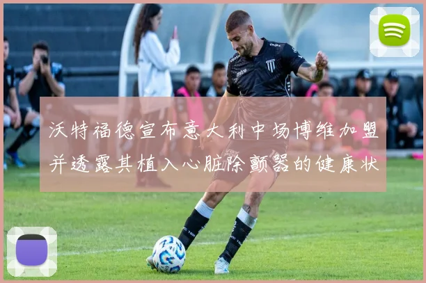 沃特福德宣布意大利中场博维加盟并透露其植入心脏除颤器的健康状况