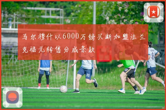 马尔穆什以6000万镑买断加盟法兰克福无转售分成条款