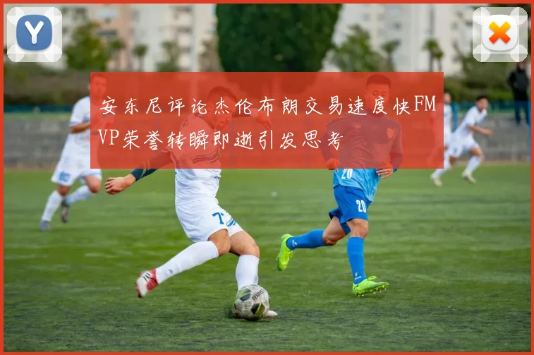 安东尼评论杰伦布朗交易速度快FMVP荣誉转瞬即逝引发思考