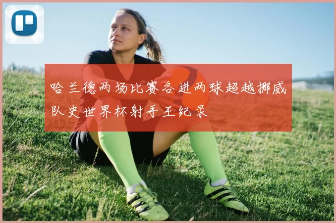 哈兰德两场比赛各进两球超越挪威队史世界杯射手王纪录