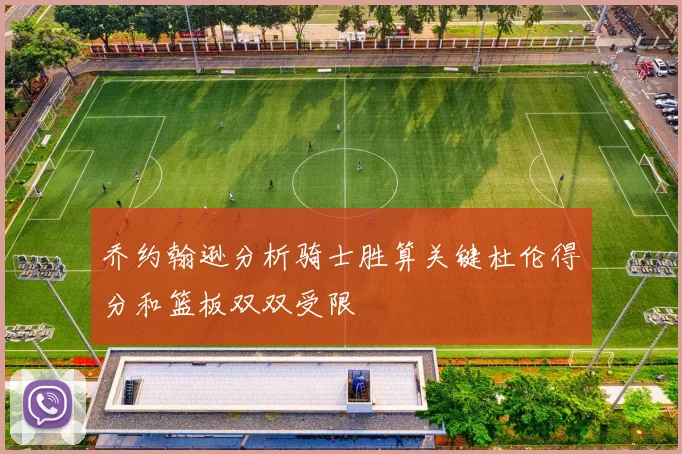 乔约翰逊分析骑士胜算关键杜伦得分和篮板双双受限