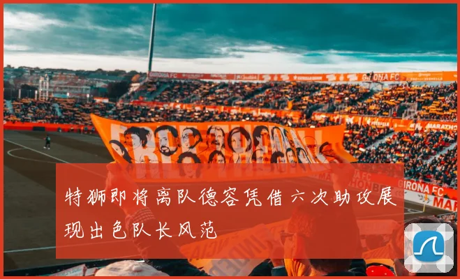 特狮即将离队德容凭借六次助攻展现出色队长风范