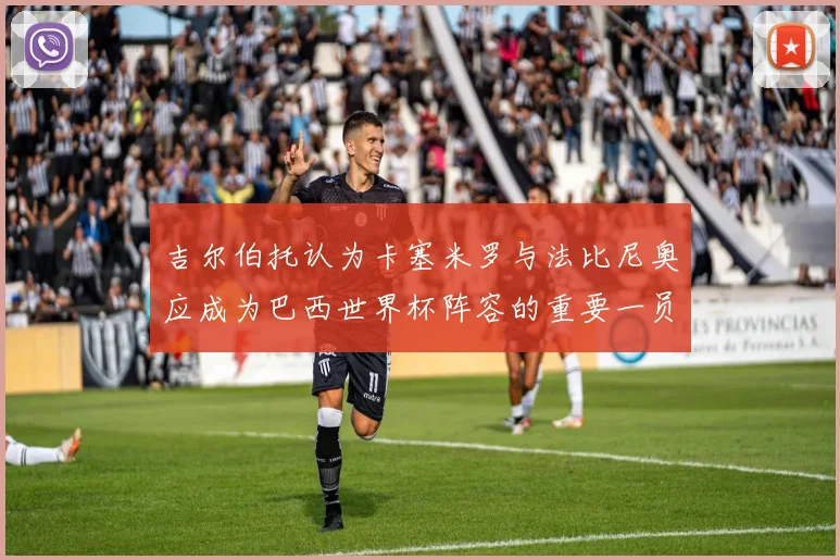 吉尔伯托认为卡塞米罗与法比尼奥应成为巴西世界杯阵容的重要一员