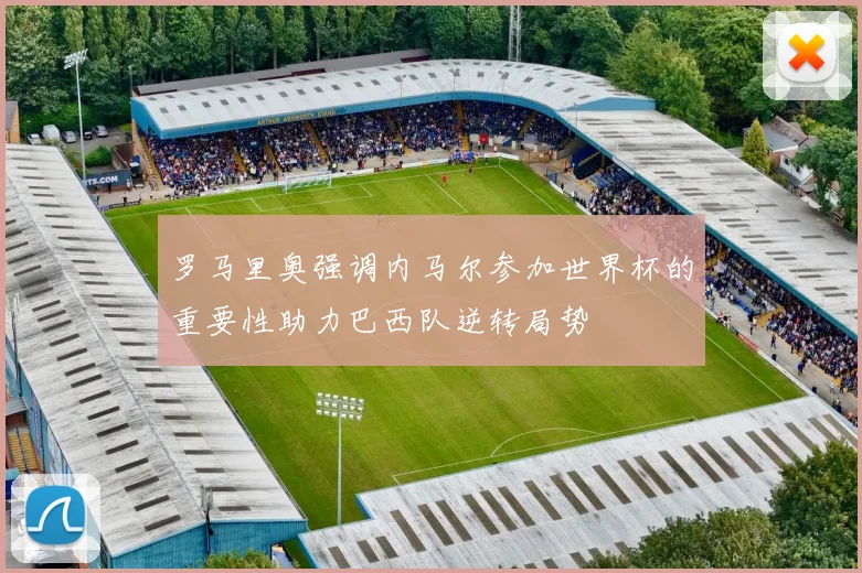 罗马里奥强调内马尔参加世界杯的重要性助力巴西队逆转局势