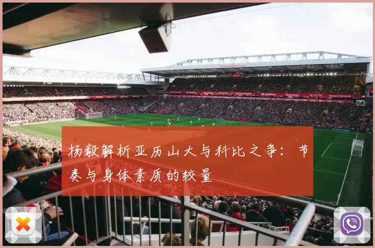杨毅解析亚历山大与科比之争：节奏与身体素质的较量