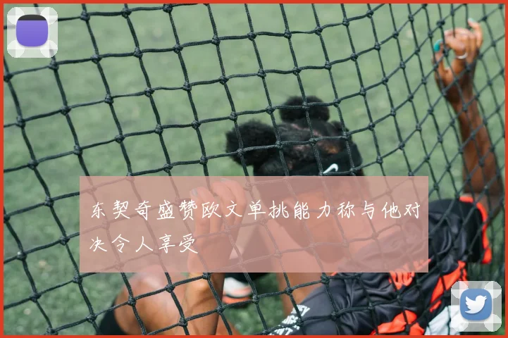 东契奇盛赞欧文单挑能力称与他对决令人享受