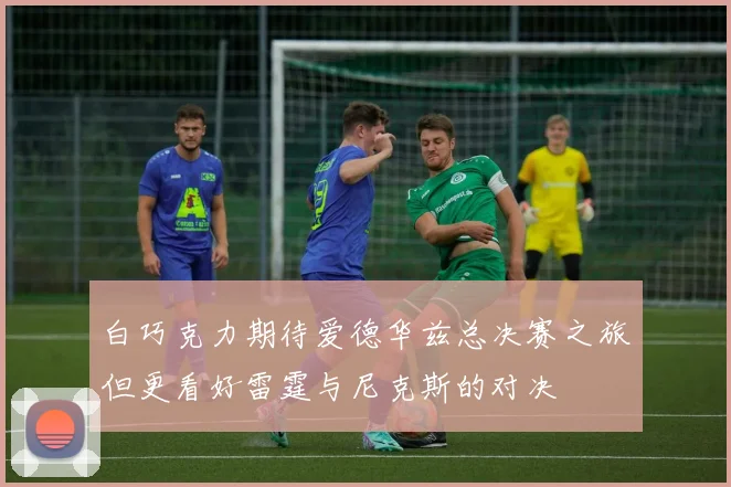 白巧克力期待爱德华兹总决赛之旅但更看好雷霆与尼克斯的对决