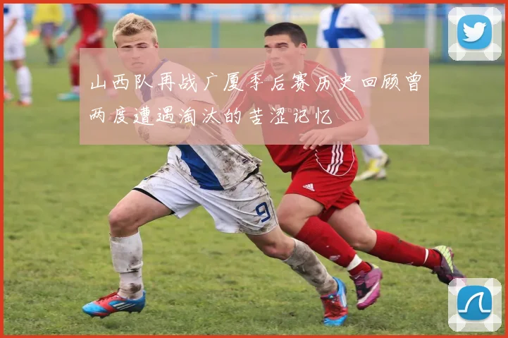 山西队再战广厦季后赛历史回顾曾两度遭遇淘汰的苦涩记忆